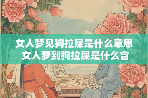 女人梦见狗拉屎是什么意思 女人梦到狗拉屎是什么含义