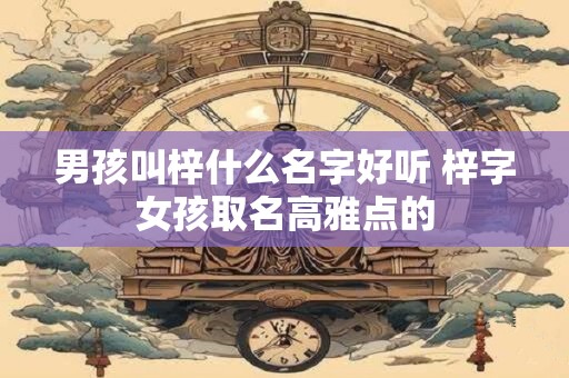男孩叫梓什么名字好听 梓字女孩取名高雅点的
