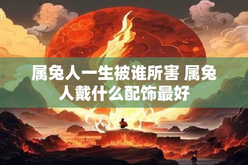属兔人一生被谁所害 属兔人戴什么配饰最好