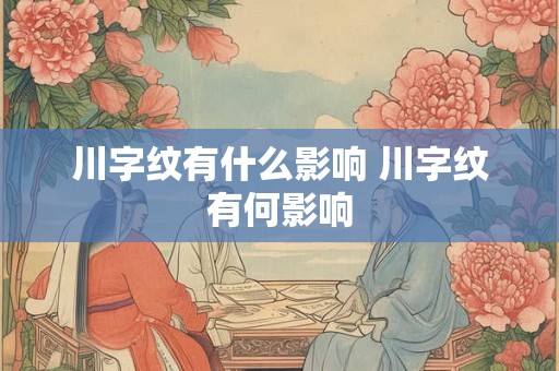 川字纹有什么影响 川字纹有何影响