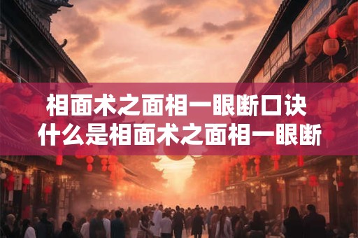 相面术之面相一眼断口诀 什么是相面术之面相一眼断