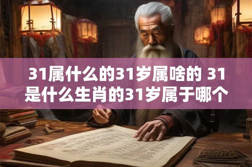 31属什么的31岁属啥的 31是什么生肖的31岁属于哪个星座