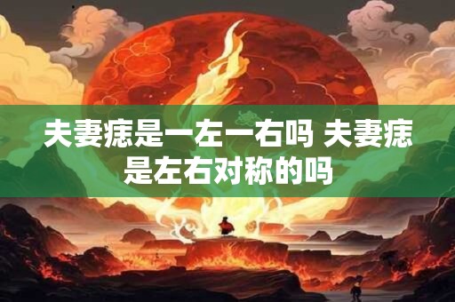 夫妻痣是一左一右吗 夫妻痣是左右对称的吗