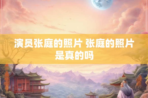 演员张庭的照片 张庭的照片是真的吗
