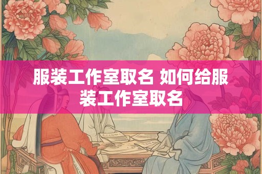 服装工作室取名 如何给服装工作室取名