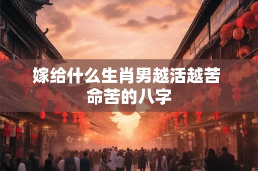 嫁给什么生肖男越活越苦 命苦的八字