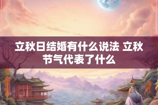 立秋日结婚有什么说法 立秋节气代表了什么