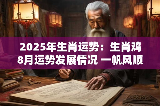2025年生肖运势：生肖鸡8月运势发展情况 一帆风顺没有波折