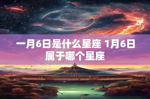 一月6日是什么星座 1月6日属于哪个星座
