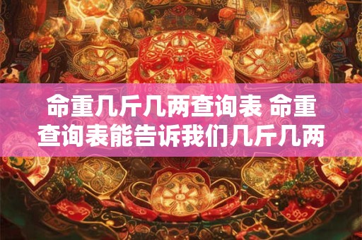命重几斤几两查询表 命重查询表能告诉我们几斤几两吗