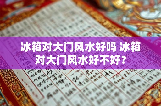 冰箱对大门风水好吗 冰箱对大门风水好不好？