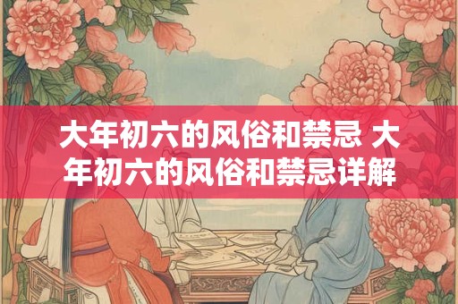 大年初六的风俗和禁忌 大年初六的风俗和禁忌详解