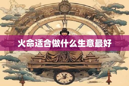 火命适合做什么生意最好