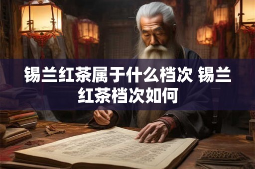 锡兰红茶属于什么档次 锡兰红茶档次如何