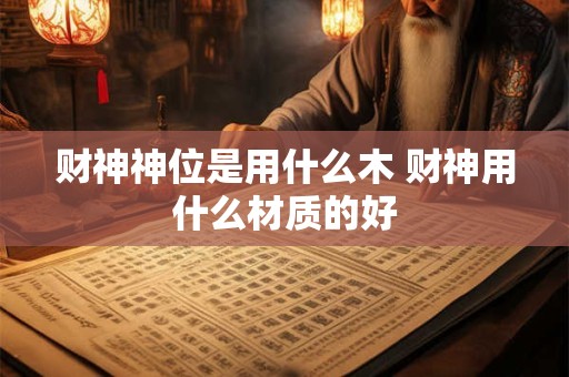 财神神位是用什么木 财神用什么材质的好