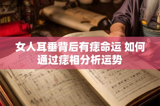 女人耳垂背后有痣命运 如何通过痣相分析运势
