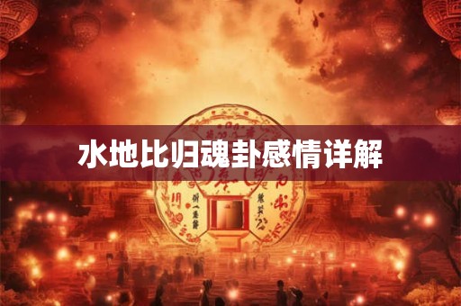 水地比归魂卦感情详解
