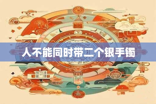 人不能同时带二个银手镯