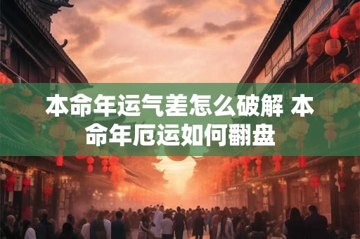 本命年运气差怎么破解 本命年厄运如何翻盘