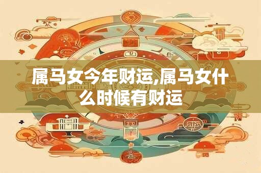 属马女今年财运,属马女什么时候有财运