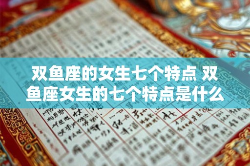 双鱼座的女生七个特点 双鱼座女生的七个特点是什么