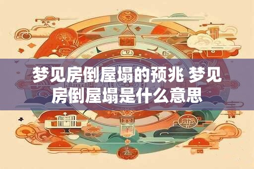 梦见房倒屋塌的预兆 梦见房倒屋塌是什么意思