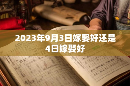 2023年9月3日嫁娶好还是4日嫁娶好