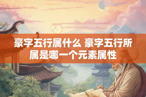 豪字五行属什么 豪字五行所属是哪一个元素属性