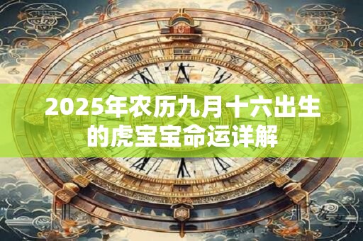 2025年农历九月十六出生的虎宝宝命运详解 2025年农历九月十六出生的虎宝宝命运详解
