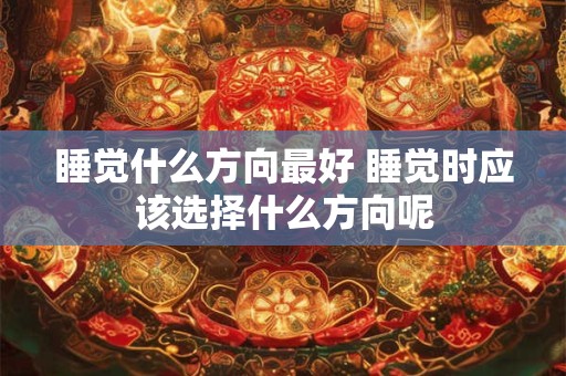 睡觉什么方向最好 睡觉时应该选择什么方向呢