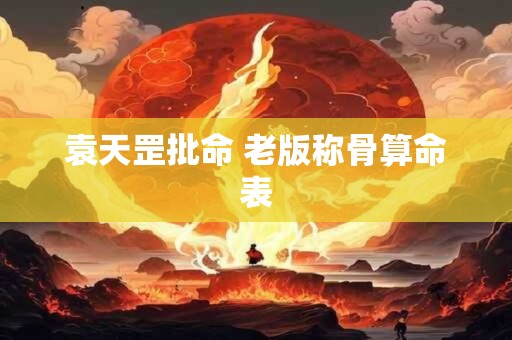 袁天罡批命 老版称骨算命表