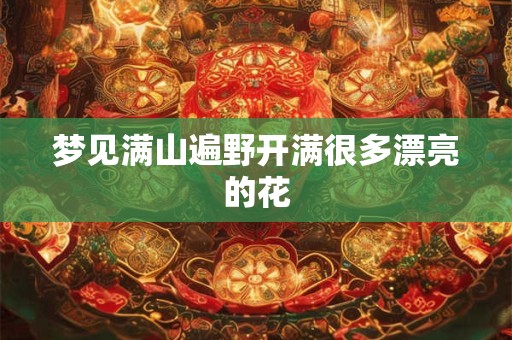 梦见满山遍野开满很多漂亮的花 梦见满山遍野开满很多漂亮的花