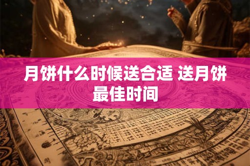 月饼什么时候送合适 送月饼最佳时间