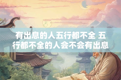 有出息的人五行都不全 五行都不全的人会不会有出息