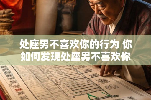 处座男不喜欢你的行为 你如何发现处座男不喜欢你