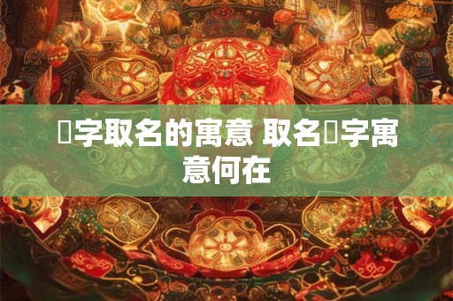 瑄字取名的寓意 取名瑄字寓意何在