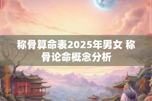 称骨算命表2025年男女 称骨论命概念分析