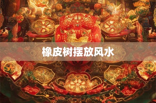 橡皮树摆放风水