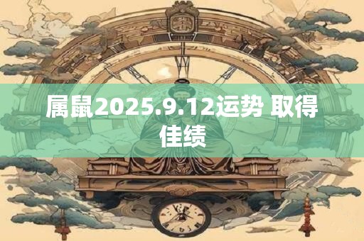 属鼠2025.9.12运势 取得佳绩