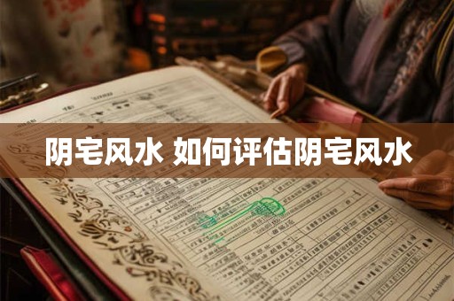 阴宅风水 如何评估阴宅风水