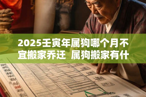 2025壬寅年属狗哪个月不宜搬家乔迁  属狗搬家有什么忌讳