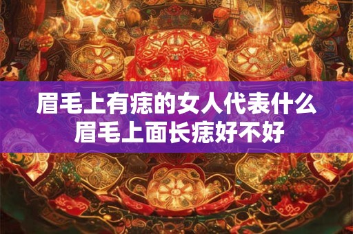 眉毛上有痣的女人代表什么 眉毛上面长痣好不好