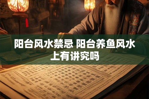 阳台风水禁忌 阳台养鱼风水上有讲究吗