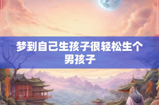梦到自己生孩子很轻松生个男孩子