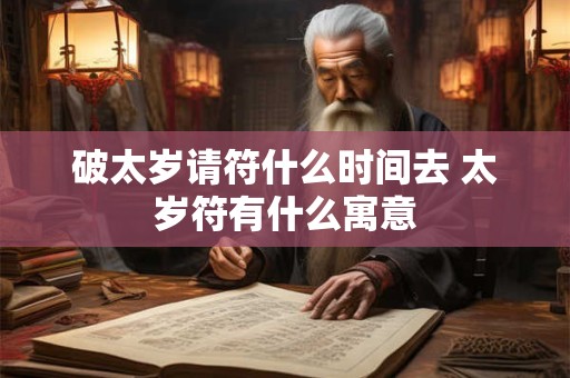 破太岁请符什么时间去 太岁符有什么寓意