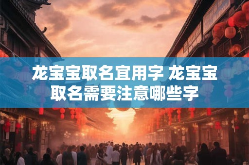龙宝宝取名宜用字 龙宝宝取名需要注意哪些字
