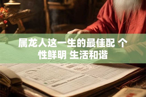 属龙人这一生的最佳配 个性鲜明 生活和谐