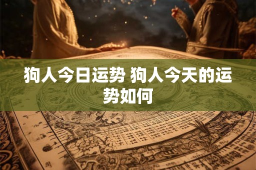 狗人今日运势 狗人今天的运势如何