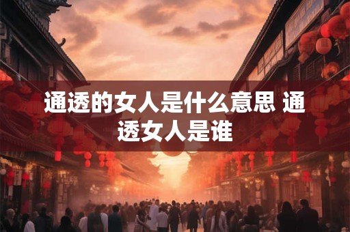 通透的女人是什么意思 通透女人是谁