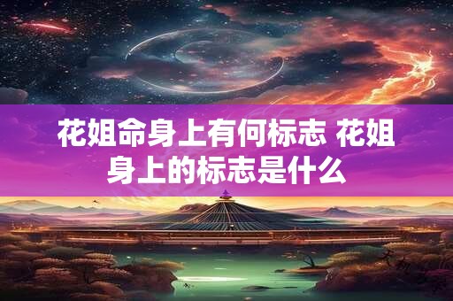 花姐命身上有何标志 花姐身上的标志是什么
